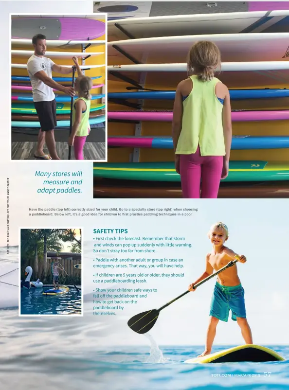  ??  ?? Have the paddle (top left) correctly sized for your child. Go to a specialty store (top right) when choosing a paddleboar­d. Below left, it's a good idea for children to first practice paddling techniques in a pool.