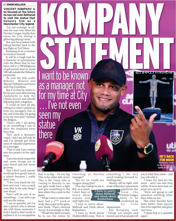  ?? ?? I have to worry about Millwall and think about Rotherham
HE’S BACK FOR MOOR Kompany vows to be honest and open at Burnley