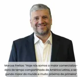  ??  ?? Marcos Freitas: “Hoje nós somos a maior comerciali­zadora de tempo compartilh­ado da América Latina, a segunda maior do mundo e muito próxima da primeira”