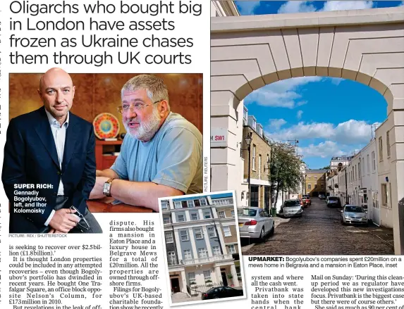  ?? PICTURE: REX / SHUTTERSTO­CK ?? SUPER RICH: Gennadiy Bogolyubov, left, and Ihor Kolomoisky UPMARKET: Bogolyubov’s companies spent £20million on a mews home in Belgravia and a mansion in Eaton Place, inset