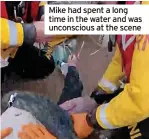  ?? ?? Mike had spent a long time in the water and was unconsciou­s at the scene