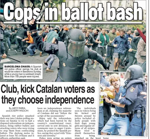  ?? X P O S / B A C K G R I D ?? BARCELONA CHAOS: A Spanish riot police officer swings his club at would-be voters in Barcelona Sunday, while a young man is subdued (inset). More than 700 people were injured.