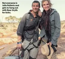  ??  ?? Not everyone is Julia Roberts and gets to hang out with Bear Grylls for kicks.