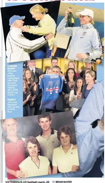  ?? BY b.mciver@dailyrecor­d.co.uk ?? CAREER GLORY With dad John, holding champagne after final and with President Obama after 2015 World Cup victory FAMILY John and Margaret with Jill and brother Paul BRIAN McIVER