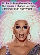  ?? ?? Ru Paul’s Drag Race offers the winner a chance to create a mini-series in Hollywood