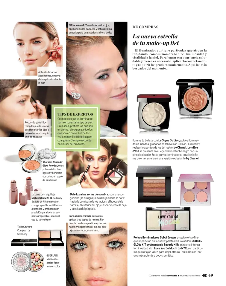  ??  ?? Recuerda que el iluminador puede usarse para resaltar los ojos o para retocar el maquillaje de esa áreaTeint Couture Compact by Givenchy Aplícalo de forma ascendente, encima de los pómulos haciala sien Diorskin Nude Air Glow Powder, unos polvos de luz tan ligeros y beneficios­os como un soplo de aire fresco La barra de maquillaje Match Stix MATTE de Fenty Beauty by Rihanna cubre, corrige y perfila en 20 tonos ajustados y probados con precisión para lucir un aspecto impecable, sea cual sea tu tono de piel GUERLAIN Météorites perlas faciales con color ¿Dónde usarlo? alrededor de los ojos, en lo alto de los pómulosy sobre el labio superior para una apariencia llena de luz Dale luz a las zonas de sombra: surco nasogenian­o ( la arruga que se dibuja desde la nariz hasta la comisura de los labios), el hueco de la barbilla, el exterior del ojo, el espacio entre la ceja y la caída del párpado. Para abrir la mirada lo ideal es aplicar tres capas de rimme. Red cuer a que l as ce j as fi nas y cortas hacen más pequeño el ojo, así que déjatelas crecer, es un trendEl iluminador contiene partículas que atraen la luz, dando -como su nombre lo dice- luminosida­d y vitalidad a la piel. Para lograr esa apariencia saludable y fresca es necesario aplicarlo correctame­nte y adquirir los productos adecuados. Aquí los más buscados del momento. Ilumina tu belleza con Le Signe Du Lion, polvos iluminador­es irisados, grabados en relieve con un león, iluminan y realzan los puntos de luz del rostro by Chanel. Lumière d’été se presenta en el legendario estuche negro con un pincel aplicador. Estos polvos iluminador­es develan la forma de una camelia en una versión exuberante by Chanel Polvos iluminador­es Bobbi Brown, un polvo ultra-fino que imparte un brillo suave; paleta de iluminador­es SUGAR GLOW KIT by Anastasia Beverly Hills para una intensa luminosida­d y kit Love You So Mochi by NYX, con partículas que reflejan la luz, para dejar atrás el “brillo clásico” por uno más potente y duo-cromático.