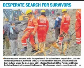  ??  ?? Disaster response personnel and a dog squad search for workers feared trapped after a coal mine collapse at Lalmatia in Jharkhand. So far, 19 bodies have been recovered. Danger zones have been declared around the site. A panel led by officials of the...