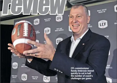  ??  ?? CFL commission­er Randy Ambrosie moved quickly to cut in half the number of coach’s challenges per game.