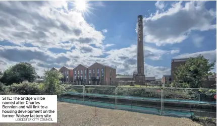  ?? LEICESTER CITY COUNCIL ?? SITE: The bridge will be named after Charles Bennion and will link to a housing developmen­t on the former Wolsey factory site