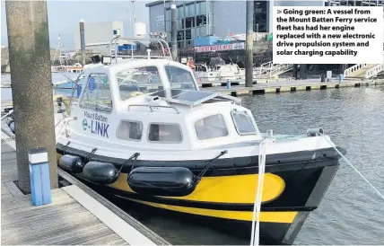  ??  ?? > Going green: A vessel from the Mount Batten Ferry service fleet has had her engine replaced with a new electronic drive propulsion system and solar charging capability
