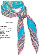  ?? Net- a- por te r ?? ETRO printed silksatin scarf, $ 265, www. net- aporter. com.