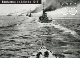  ??  ?? Batalla naval de Jutlandia (1916) 38