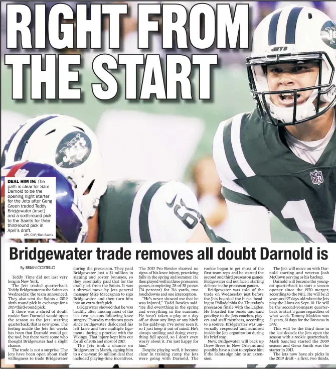  ?? UPI; CNP/Ron Sachs ?? DEAL HIM IN: The path is clear for Sam Darnold to be the opening night star ter for the Jets after Gang Green traded Teddy Bridgewate­r (inset) and a sixth-round pick to the Saints for their third-round pick in April’s draft.