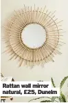  ??  ?? Rattan wall mirror natural, £25, Dunelm