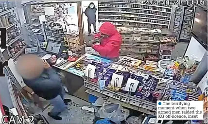  ?? ?? ● The terrifying moment when two armed men raided the KG off-licence, inset