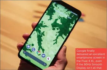  ??  ?? Google finally delivered an excellent smartphone screen in the Pixel 4 XL, even if the 90Hz Smooth Display isn’t all that