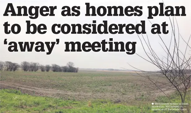  ??  ?? Wainhomes wants to build more than 300 homes on farmland off Bankfield Lane