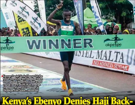  ?? ?? Kenyan Daniel Simiu Ebenyo hit the finish line of the 9th Okpekpe 10km Internatio­nal Road Race with a new course record of 28:28 to emerge champion of the 2023 edition in Okpekpe, Edo State... yesterday