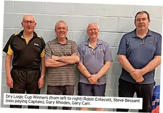  ?? ?? Dry Logic Cup Winners (from left to right) Robin Entecott, Steve Bessant (non paying Captain), Gary Rhodes, Gary Carr.