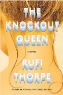  ?? “The Knockout Queen” By Rufi Thorpe Knopf
(288 pages, $26.95) ??