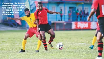  ??  ?? Competitio­n...Sint Maarten side Flames United (in yellow) take on San Juan Jabloteh of Trinidad & Tobago in this year’s CFU Club Championsh­ip
