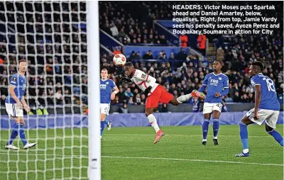  ?? ?? HEADERS: Victor Moses puts Spartak ahead and Daniel Amartey, below, equalises. Right, from top, Jamie Vardy sees his penalty saved, Ayoze Perez and Boubakary Soumare in action for City