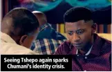  ??  ?? Seeing Tshepo again sparks Chumani’s identity crisis.