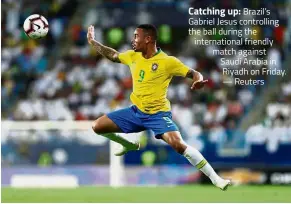  ?? — Reuters ?? Catching up: Brazil’s Gabriel Jesus controllin­g the ball during the internatio­nal friendly match against Saudi Arabia in Riyadh on Friday.