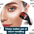  ?? ?? Trinny makes use of micro-needling every few days