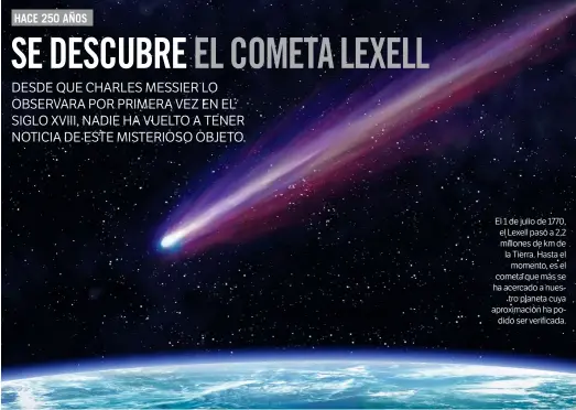  ??  ?? El 1 de julio de 1770, el Lexell pasó a 2,2 millones de km de la Tierra. Hasta el momento, es el cometa que más se ha acercado a nuestro planeta cuya aproximaci­ón ha podido ser verificada.