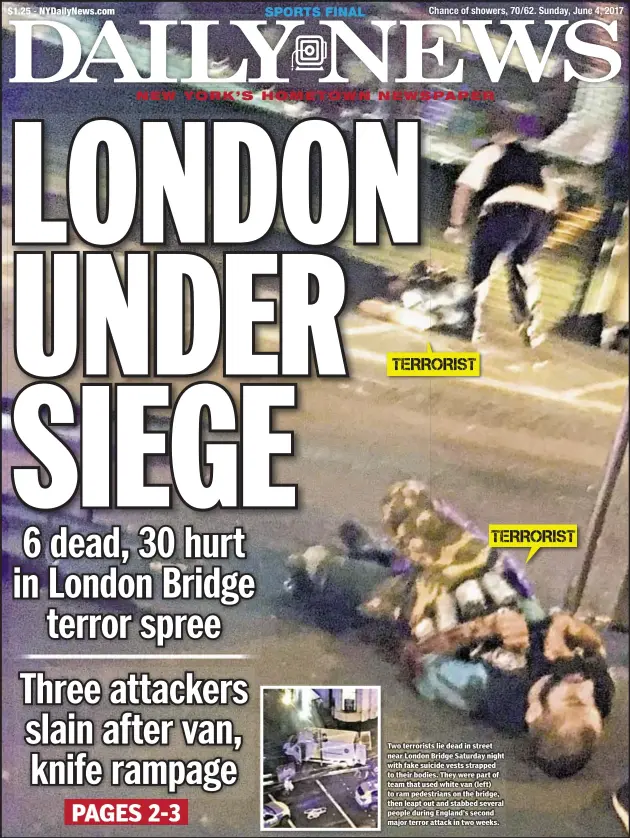  ??  ?? Two terrorists lie dead in street near London Bridge Saturday night with fake suicide vests strapped to their bodies. They were part of team that used white van (left) to ram pedestrian­s on the bridge, then leapt out and stabbed several people during...