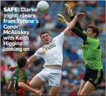  ??  ?? SAFE: Clarke (right) clears from Tyrone’s Conor McAliskey with Keith Higgins looking on