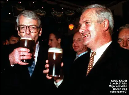  ?? ?? AULD LADS: I doubt if John Major and John Bruton tried ‘splitting the G’