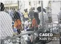  ??  ?? CAGED Kids in US