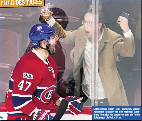  ??  ?? Enthusiast­en unter sich: Eishockey-Spieler Alexander Radulow von den Montreal Canadiens freut sich mit einem Fan über ein Tor im Spiel gegen die Dallas Stars.