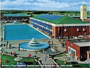  ?? ?? Butlin’s Filey: Outdoor heated pool and fountains, by John Hinde