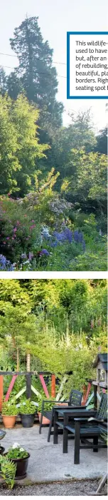  ??  ?? This wildlife-friendly garden used to have an allotment but, after an epic journey of rebuilding, it now boasts beautiful, plant-packed borders. Right, the perfect seating spot to look at the view