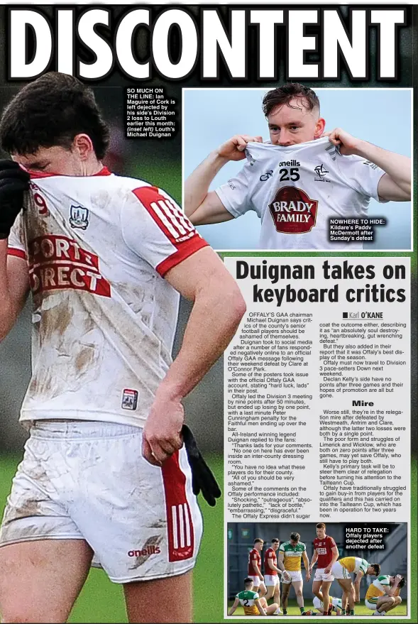  ?? ?? SO MUCH ON
THE LINE: Ian Maguire of Cork is left dejected by his side’s Division 2 loss to Louth earlier this month:
(inset left) Louth’s Michael Duignan
NOWHERE TO HIDE: Kildare’s Paddv McDermott after Sunday’s defeat