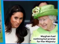  ??  ?? Meghan had nothing but praise for Her Majesty