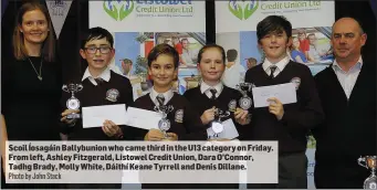  ?? Photo by John Stack ?? Scoil Íosagáin Ballybunio­n who came third in the U13 category on Friday. From left, Ashley Fitzgerald, Listowel Credit Union, Dara O’Connor, Tadhg Brady, Molly White, Dáithí Keane Tyrrell and Denis Dillane.