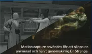  ??  ?? Motion capture användes för att skapa en animerad och halvt genomskinl­ig Dr Strange.
