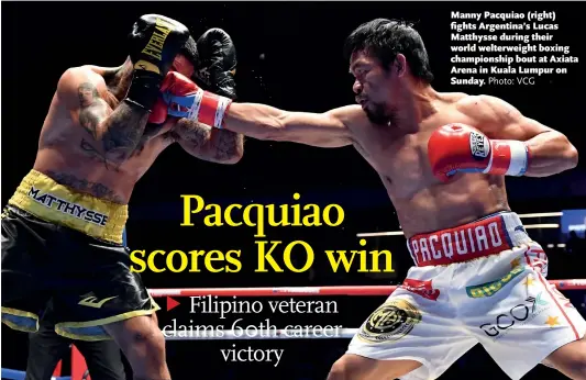  ?? Photo: VCG ?? Manny Pacquiao (right) fights Argentina’s Lucas Matthysse during their world welterweig­ht boxing championsh­ip bout at Axiata Arena in Kuala Lumpur on Sunday.