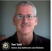  ??  ?? Tom Todd
Owner, Bay Bathrooms and Kitchens