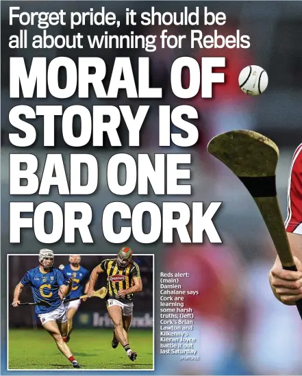  ?? SPORTSFILE ?? Reds alert: (main) Damien Cahalane says Cork are learning some harsh truths; (left) Cork’s Brian Lawton and Kilkenny’s Kieran Joyce battle it out last Saturday