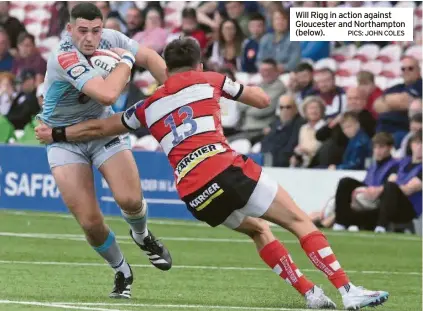  ?? PICS: JOHN COLES ?? Will Rigg in action against Gloucester and Northampto­n (below).