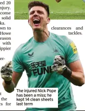 ?? ?? clearances and tackles.
The injured Nick Pope has been a miss; he kept 14 clean sheets last term