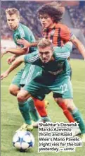  ?? AFPPIX ?? Shakhtar’s Donetsk Marcio Azevedo ( front) and Rapid Wien’s Mario Pavelic ( right) vies for the ball yesterday. –