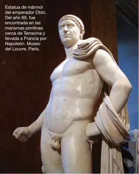 ??  ?? Estatua de mármol del emperador Otón. Del año 69, fue encontrada en las marismas pontinas cerca de Terracina y llevada a Francia por Napoleón. Museo del Louvre, París.