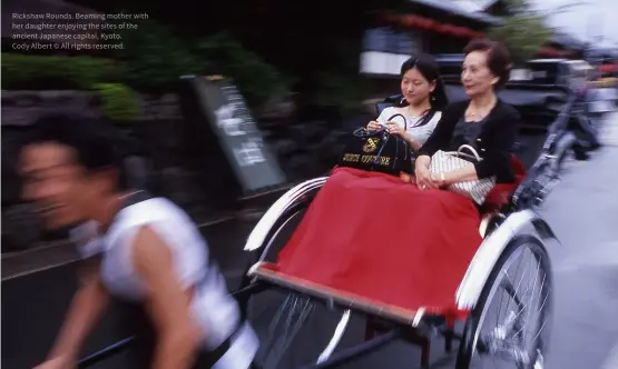  ?? ?? Rickshaw Rounds. Beaming mother with her daughter enjoying the sites of the ancient Japanese capital, Kyoto.
Cody Albert © All rights reserved.