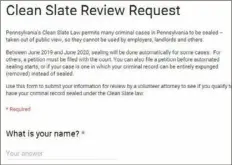  ??  ?? The beginning of the form, found at https://clsphila.org/mycleansla­tepa, which a person can use to start the process of sealing certain old criminal cases. Community Legal Services of Philadelph­ia website
